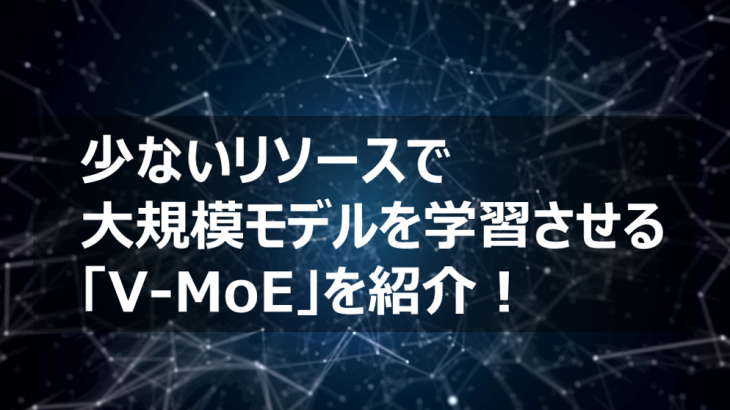 Googleから発表された、少ないリソースで大規模画像モデルを学習させる「V-MoE」を紹介！