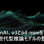 OpenAI、o3とo4-miniを発表 – 次世代型推論モデルの登場【ニュース解説】