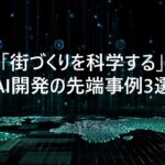 「街づくりを科学する」AI開発の先端事例3選（2025年）
